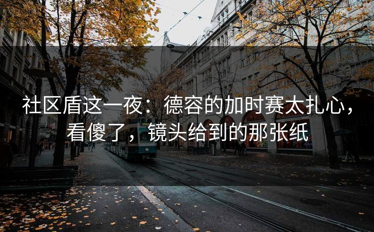 社区盾这一夜:德容的加时赛太扎心,看傻了,镜头给到的那张纸